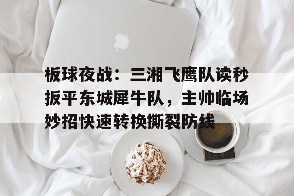 板球夜战：三湘飞鹰队读秒扳平东城犀牛队，主帅临场妙招快速转换撕裂防线的简单介绍九游手机游戏下载